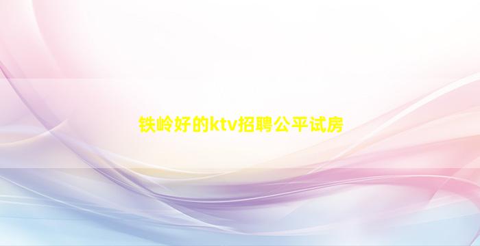 铁岭好的ktv招聘公平试房